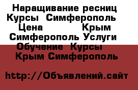 Наращивание ресниц. Курсы. Симферополь. › Цена ­ 6 000 - Крым, Симферополь Услуги » Обучение. Курсы   . Крым,Симферополь